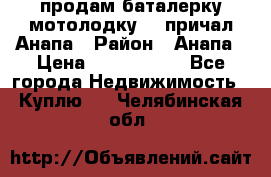 продам баталерку мотолодку 22 причал Анапа › Район ­ Анапа › Цена ­ 1 800 000 - Все города Недвижимость » Куплю   . Челябинская обл.